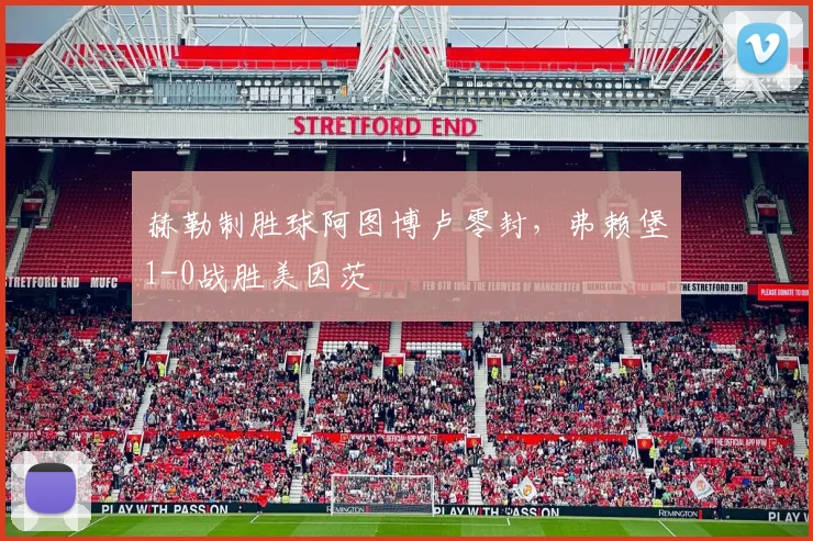 赫勒制胜球阿图博卢零封,弗赖堡1-0战胜美因茨