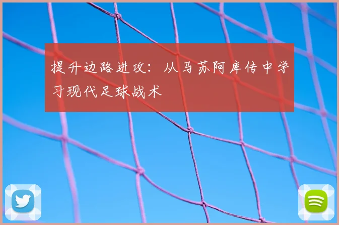 提升边路进攻:从马苏阿库传中学习现代足球战术