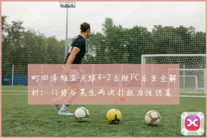 町田泽维亚点球4-2击败FC东京全解析:门将谷晃生两次扑救为何仍落败
